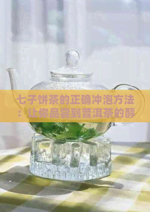 七子饼茶的正确冲泡方法：让你品尝到普洱茶的醇厚与香甜