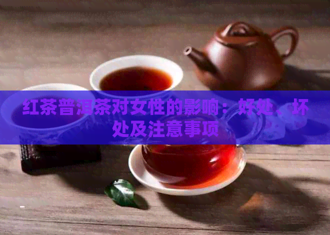 红茶普洱茶对女性的影响：好处、坏处及注意事项