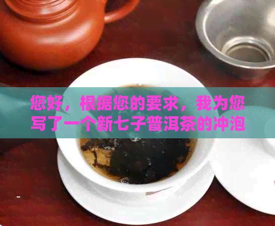 您好，根据您的要求，我为您写了一个新七子普洱茶的冲泡方法详细步骤。 