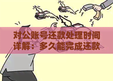 对公账号还款处理时间详解：多久能完成还款？有哪些可能影响因素？