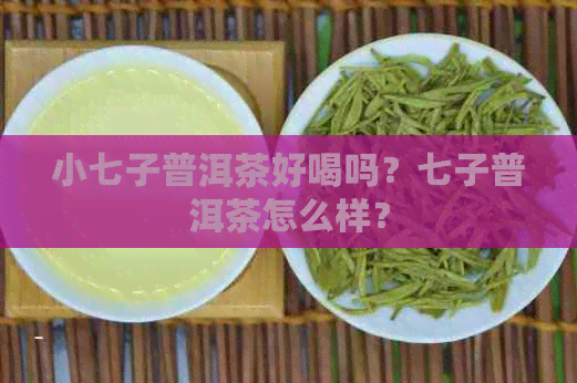 小七子普洱茶好喝吗？七子普洱茶怎么样？