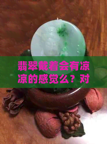 翡翠戴着会有凉凉的感觉么？对身体有好处吗？