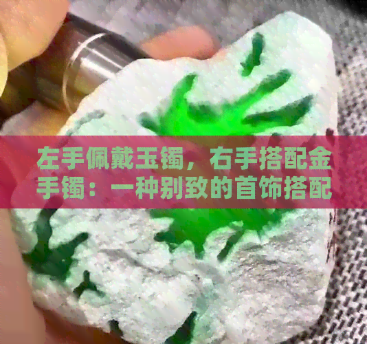 左手佩戴玉镯，右手搭配金手镯：一种别致的首饰搭配方法