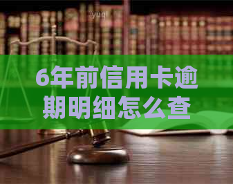 6年前信用卡逾期明细怎么查： 查询方法与记录情况