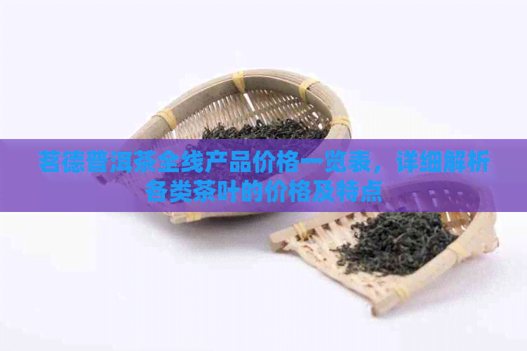 茗德普洱茶全线产品价格一览表，详细解析各类茶叶的价格及特点