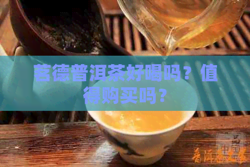 茗德普洱茶好喝吗？值得购买吗？