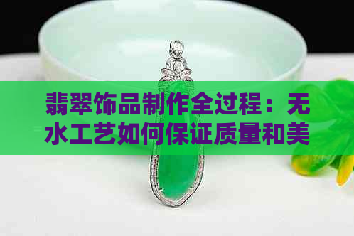 翡翠饰品制作全过程：无水工艺如何保证质量和美观？