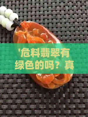 '危料翡翠有绿色的吗？真的吗？值钱吗？'