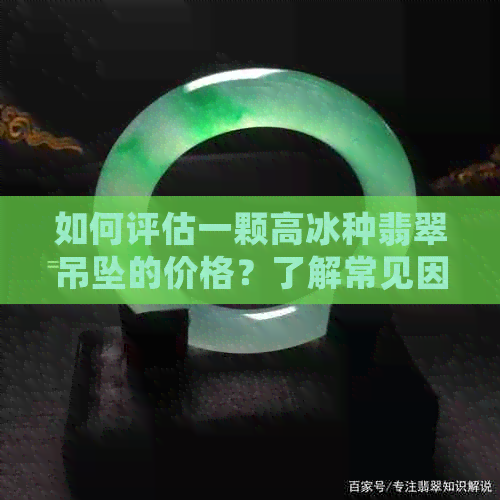 如何评估一颗高冰种翡翠吊坠的价格？了解常见因素和市场走势