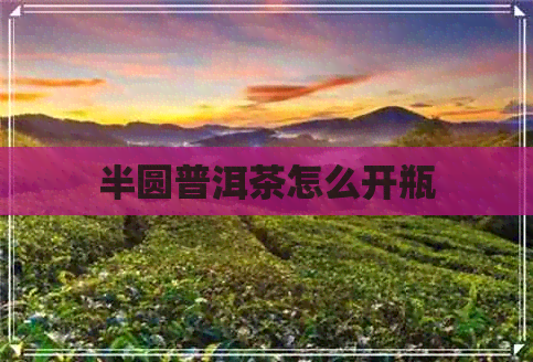 半圆普洱茶怎么开瓶