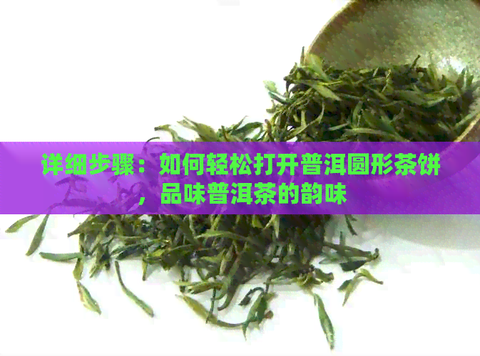 详细步骤：如何轻松打开普洱圆形茶饼，品味普洱茶的韵味