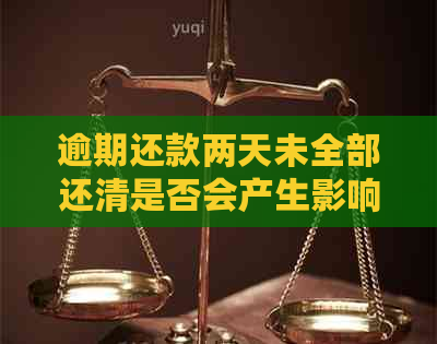 逾期还款两天未全部还清是否会产生影响？了解相关后果以免信用受损