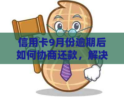 信用卡9月份逾期后如何协商还款，解决烦忧不用愁