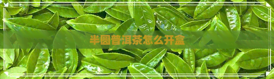 半圆普洱茶怎么开盒