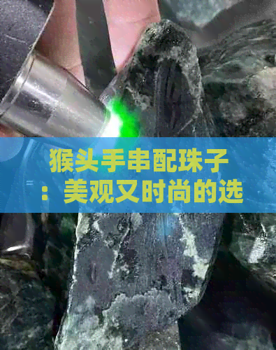 猴头手串配珠子：美观又时尚的选择