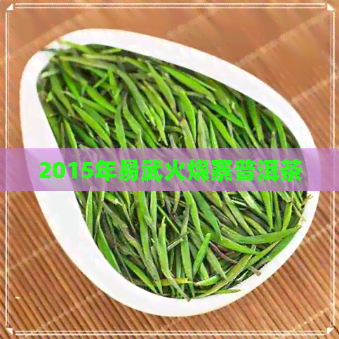 2015年易武火烧寨普洱茶