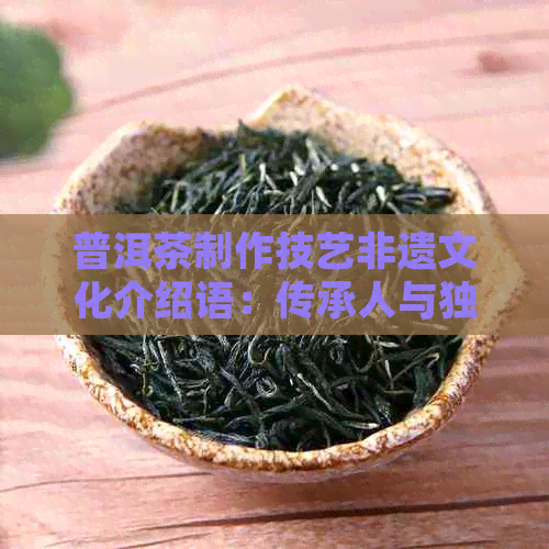 普洱茶制作技艺非遗文化介绍语：传承人与独特工艺