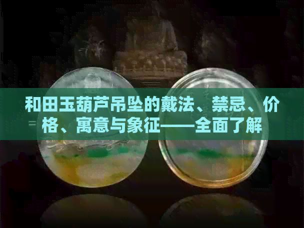 和田玉葫芦吊坠的戴法、禁忌、价格、寓意与象征——全面了解