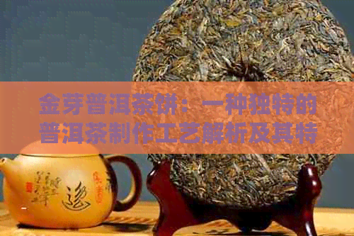 金芽普洱茶饼：一种独特的普洱茶制作工艺解析及其特点