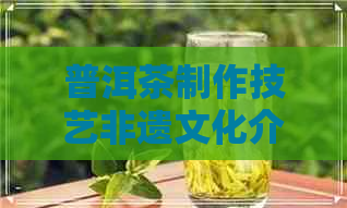 普洱茶制作技艺非遗文化介绍