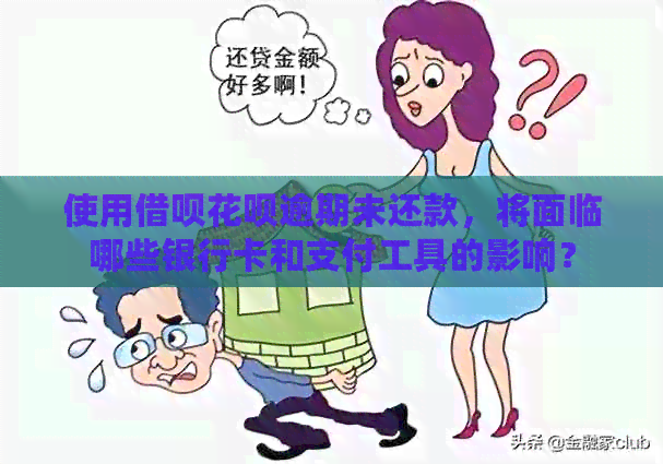 使用借呗花呗逾期未还款，将面临哪些银行卡和支付工具的影响？