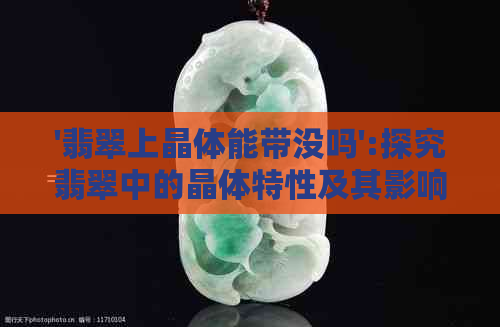 '翡翠上晶体能带没吗':探究翡翠中的晶体特性及其影响