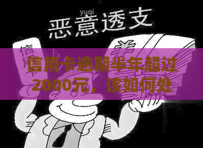 信用卡逾期半年超过2000元，该如何处理和避免？探讨解决方案与预防措