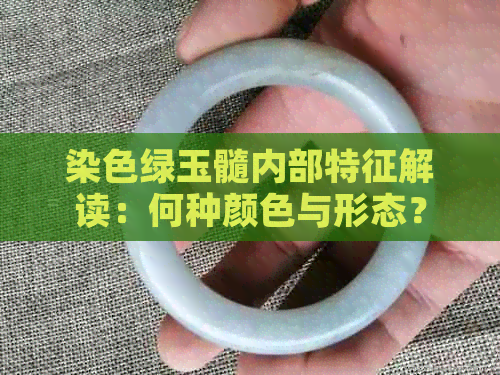 染色绿玉髓内部特征解读：何种颜色与形态？