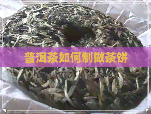 普洱茶如何制做茶饼