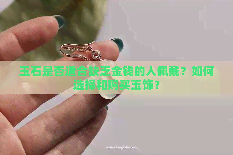 玉石是否适合缺乏金钱的人佩戴？如何选择和购买玉饰？