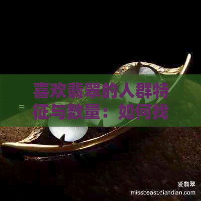 喜欢翡翠的人群特征与数量：如何找到他们？