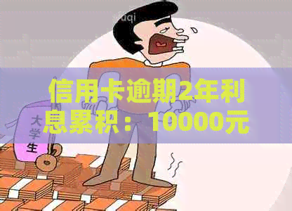 信用卡逾期2年利息累积：10000元会变成多少？如何计算和解决逾期问题？