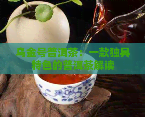 乌金号普洱茶：一款独具特色的普洱茶解读