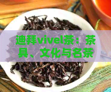 迪拜vivel茶：茶具、文化与名茶品鉴之旅