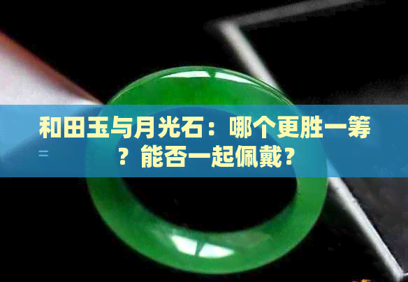 和田玉与月光石：哪个更胜一筹？能否一起佩戴？