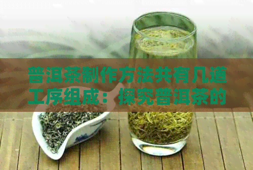 普洱茶制作方法共有几道工序组成：探究普洱茶的制作过程