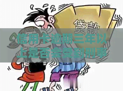 信用卡逾期三年以上是否会受到刑事处罚：详细解释与影响分析