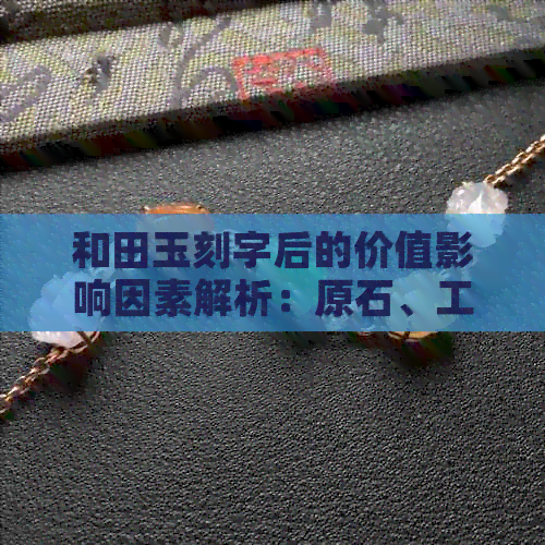 和田玉刻字后的价值影响因素解析：原石、工艺与字迹，你还在疑惑吗？