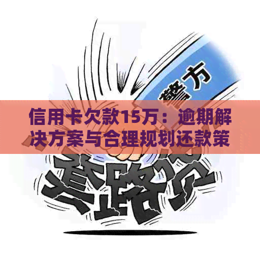 信用卡欠款15万：逾期解决方案与合理规划还款策略