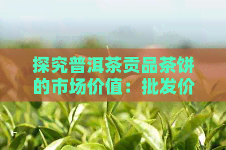 探究普洱茶贡品茶饼的市场价值：批发价格与投资分析