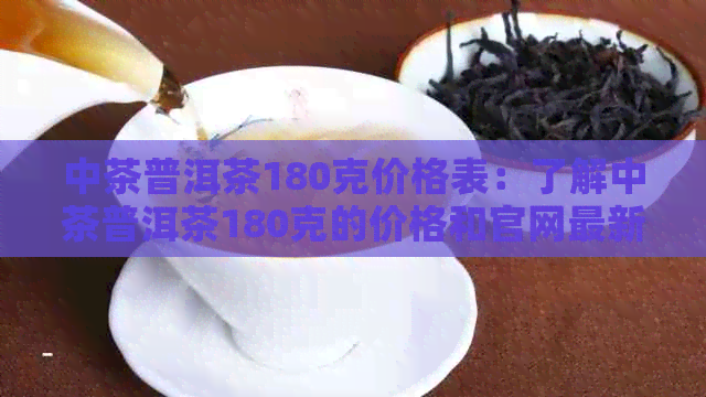 中茶普洱茶180克价格表：了解中茶普洱茶180克的价格和官网最新报价。