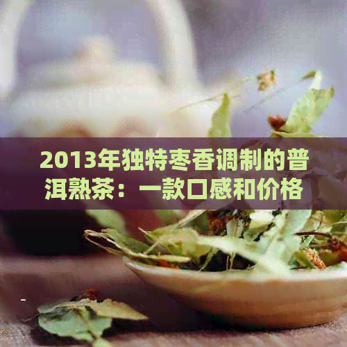 2013年独特枣香调制的普洱熟茶：一款口感和价格的完美融合