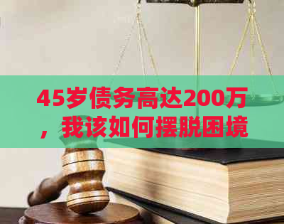 45岁债务高达200万，我该如何摆脱困境？