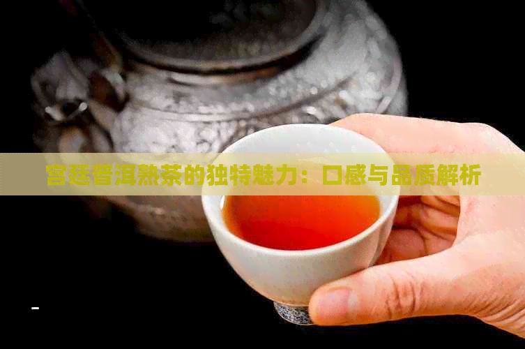 宫廷普洱熟茶的独特魅力：口感与品质解析