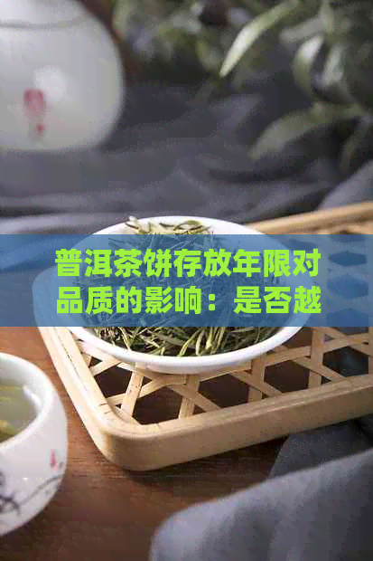 普洱茶饼存放年限对品质的影响：是否越久越好？