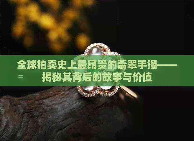 全球拍卖史上最昂贵的翡翠手镯——揭秘其背后的故事与价值