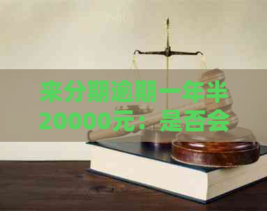 来分期逾期一年半20000元：是否会被起诉？逾期6000元和1000元的情况如何？