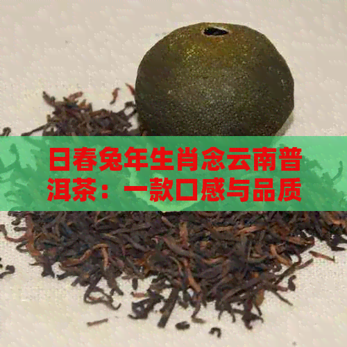 日春兔年生肖念云南普洱茶：一款口感与品质兼具的特色茶品探索