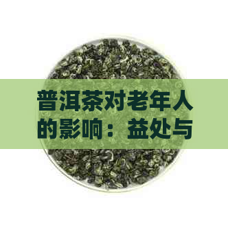 普洱茶对老年人的影响：益处与潜在风险的综合分析