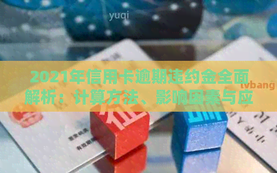 2021年信用卡逾期违约金全面解析：计算方法、影响因素与应对策略